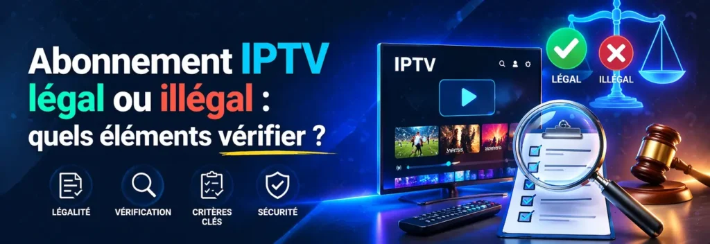Abonnement IPTV légal ou illégal : éléments à vérifier pour choisir un service IPTV sécurisé et fiable